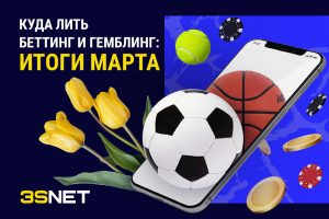 Как продвигать беттинг и гемблинг: ИТОГИ марта